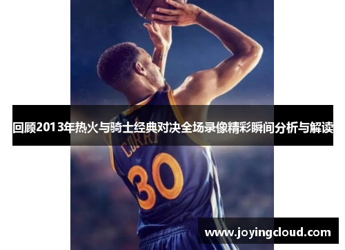 回顾2013年热火与骑士经典对决全场录像精彩瞬间分析与解读