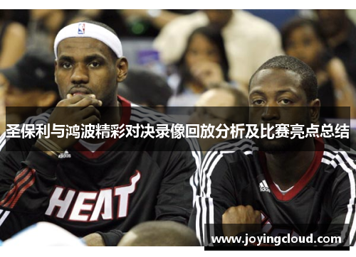 圣保利与鸿波精彩对决录像回放分析及比赛亮点总结