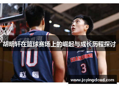 胡明轩在篮球赛场上的崛起与成长历程探讨