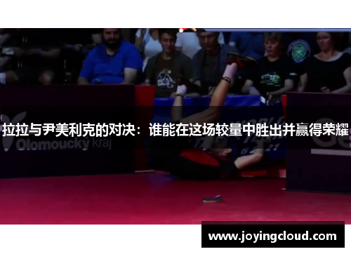 拉拉与尹美利克的对决：谁能在这场较量中胜出并赢得荣耀