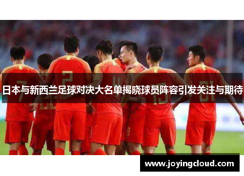 日本与新西兰足球对决大名单揭晓球员阵容引发关注与期待