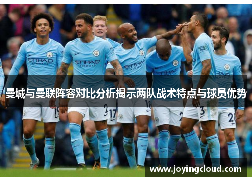 曼城与曼联阵容对比分析揭示两队战术特点与球员优势
