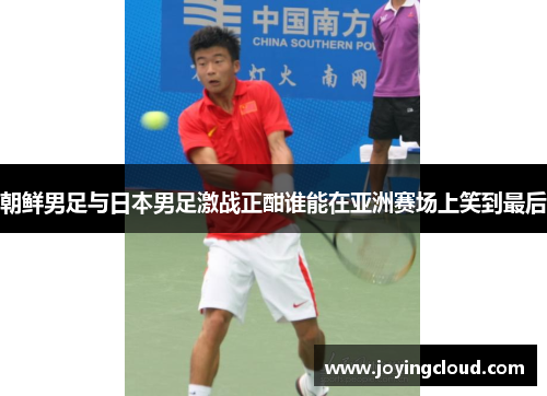 朝鲜男足与日本男足激战正酣谁能在亚洲赛场上笑到最后