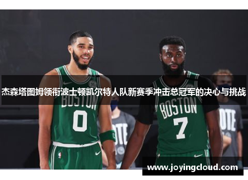 杰森塔图姆领衔波士顿凯尔特人队新赛季冲击总冠军的决心与挑战