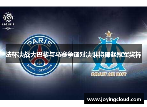 法杯决战大巴黎与马赛争锋对决谁将捧起冠军奖杯