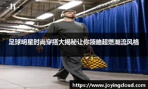 足球明星时尚穿搭大揭秘让你领略超燃潮流风格